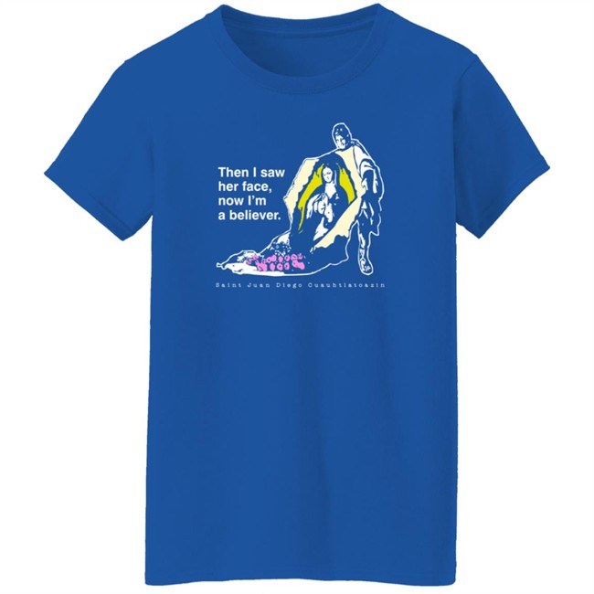 Then I Saw Her Face Now I'm A Believer Shirts St. Juan Diego T Shirt Then I Saw Her Face Now I'm A Believer Shirts St. Juan Diego T Shirt