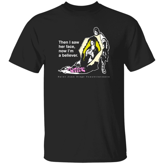 Then I Saw Her Face Now I'm A Believer Shirts St. Juan Diego T Shirt Then I Saw Her Face Now I'm A Believer Shirts St. Juan Diego T Shirt