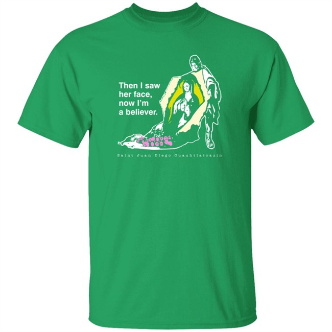 Then I Saw Her Face Now I'm A Believer Shirts St. Juan Diego T Shirt Then I Saw Her Face Now I'm A Believer Shirts St. Juan Diego T Shirt