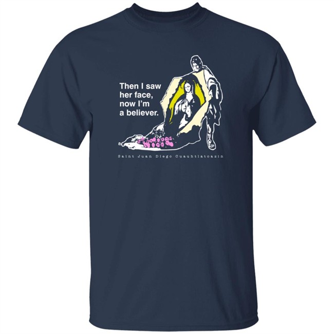 Then I Saw Her Face Now I'm A Believer Shirts St. Juan Diego T Shirt Then I Saw Her Face Now I'm A Believer Shirts St. Juan Diego T Shirt