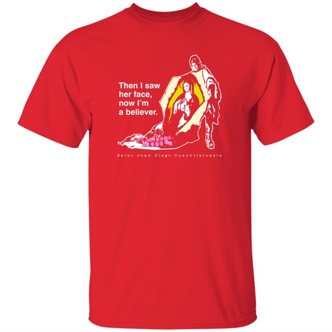 Then I Saw Her Face Now I'm A Believer Shirts St. Juan Diego T Shirt Then I Saw Her Face Now I'm A Believer Shirts St. Juan Diego T Shirt