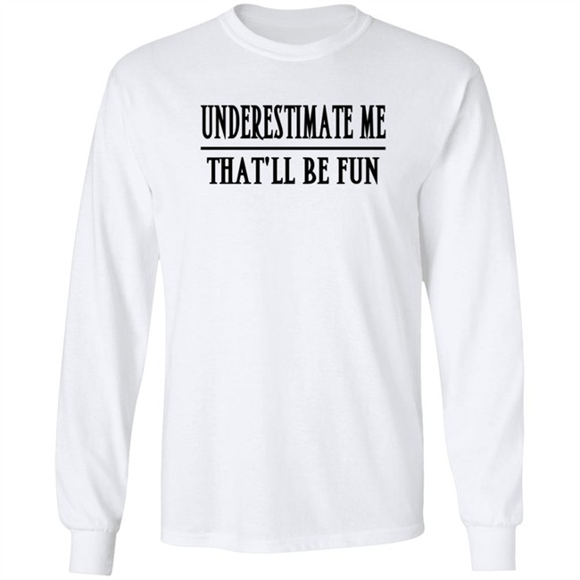 Underestimate Me Thatll Be Fun Shirt Underestimate Me Thatll Be Fun Shirt