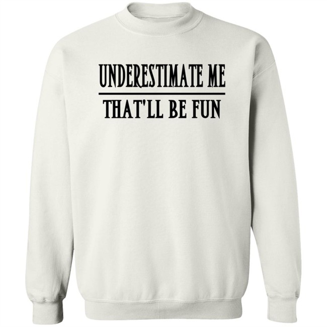 Underestimate Me Thatll Be Fun Shirt Underestimate Me Thatll Be Fun Shirt