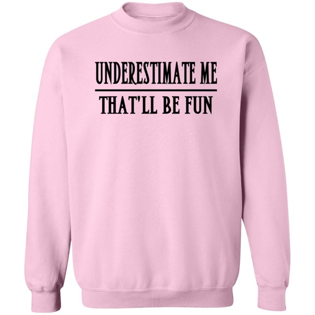 Underestimate Me Thatll Be Fun Shirt Underestimate Me Thatll Be Fun Shirt