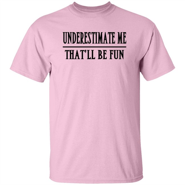 Underestimate Me Thatll Be Fun Lady Tee Shirt Underestimate Me Thatll Be Fun Lady Tee Shirt