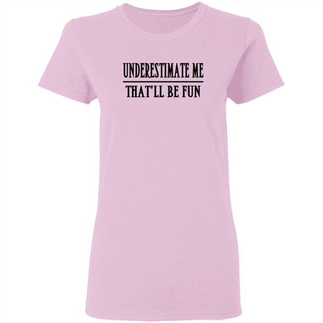 Underestimate Me Thatll Be Fun Lady Tee Shirt Underestimate Me Thatll Be Fun Lady Tee Shirt