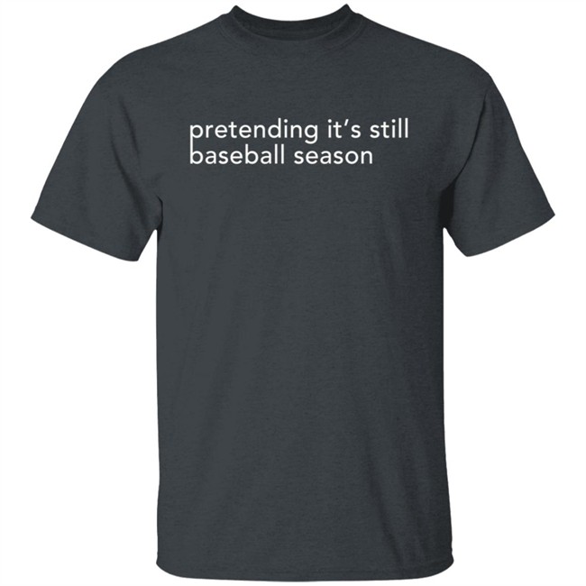 Pretending It's Still Baseball Season T Shirt Pretending It's Still Baseball Season T Shirt