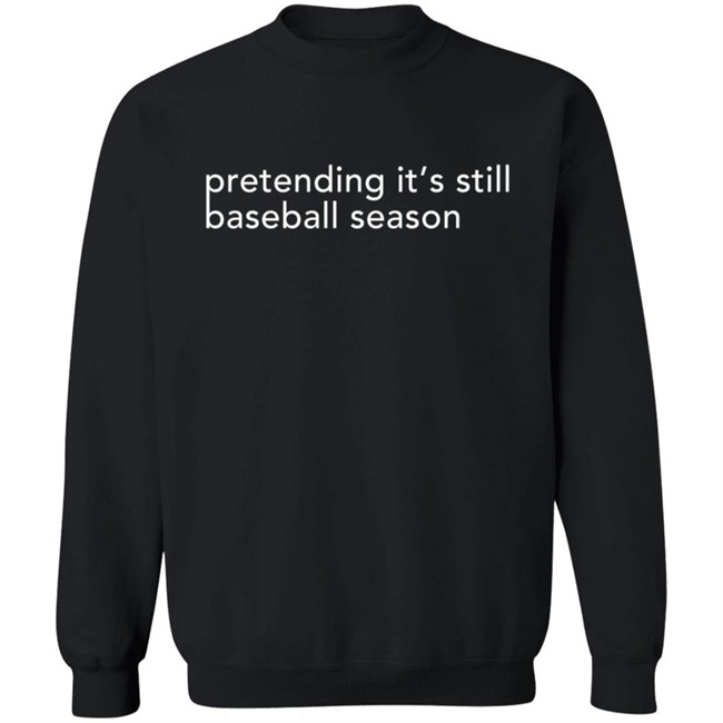 Pretending It's Still Baseball Season T Shirt Pretending It's Still Baseball Season T Shirt