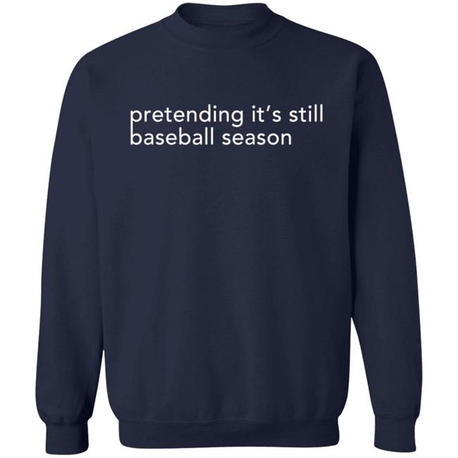 Pretending It's Still Baseball Season T Shirt Pretending It's Still Baseball Season T Shirt