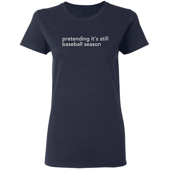 Pretending It's Still Baseball Season T Shirt Pretending It's Still Baseball Season T Shirt
