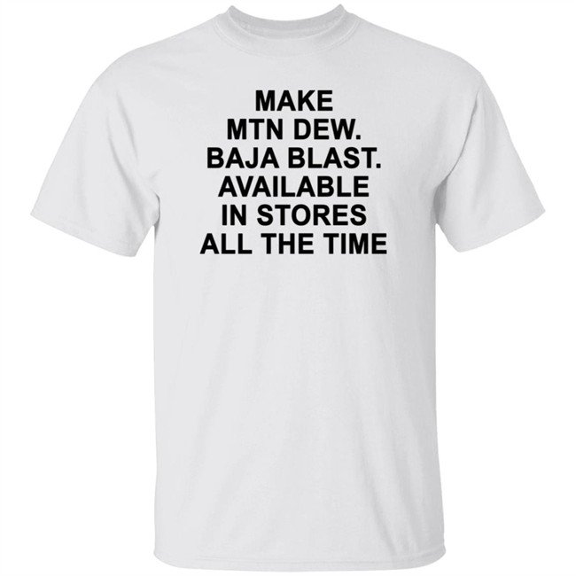 Make Mtn Dew Baja Blast Available In Stores All The Time Tee Shirt