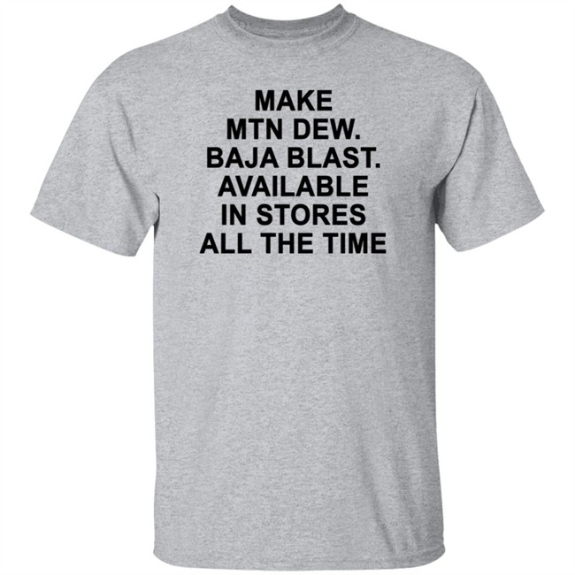 Make Mtn Dew Baja Blast Available In Stores All The Time Tee Shirt Make Mtn Dew Baja Blast Available In Stores All The Time Tee Shirt