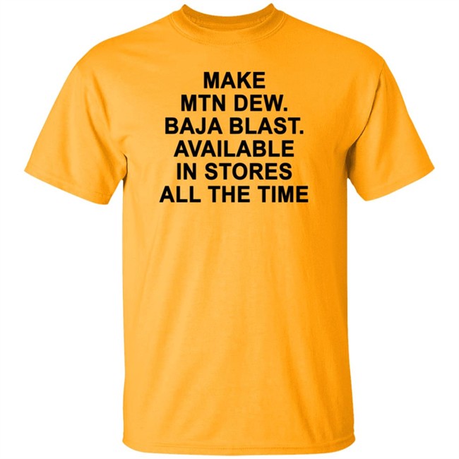 Make Mtn Dew Baja Blast Available In Stores All The Time Tee Shirt Make Mtn Dew Baja Blast Available In Stores All The Time Tee Shirt