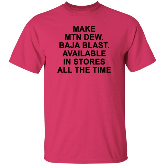 Make Mtn Dew Baja Blast Available In Stores All The Time Tee Shirt Make Mtn Dew Baja Blast Available In Stores All The Time Tee Shirt