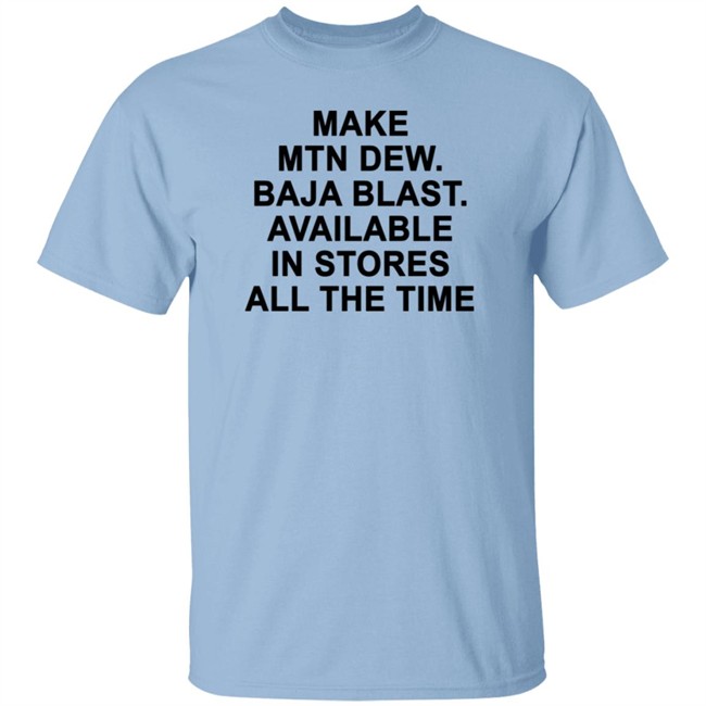 Make Mtn Dew Baja Blast Available In Stores All The Time Tee Shirt Make Mtn Dew Baja Blast Available In Stores All The Time Tee Shirt