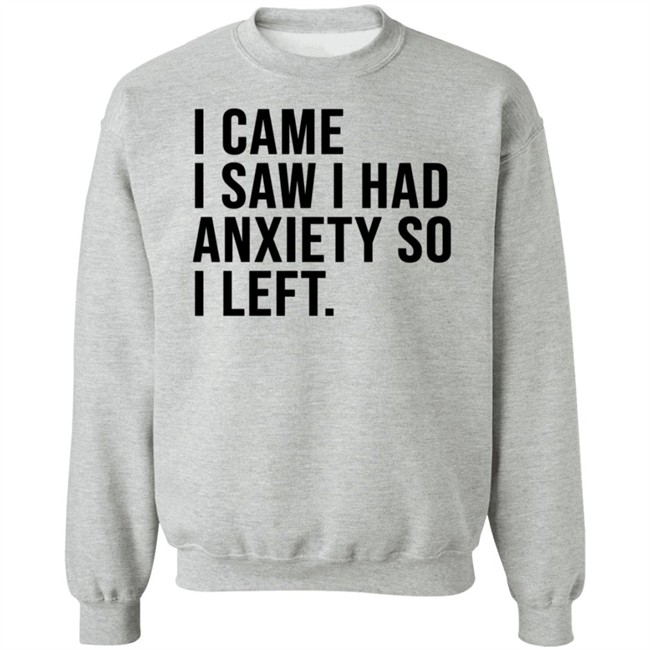 I Came I Saw I Had Anxiety So I Left Shirt I Came I Saw I Had Anxiety So I Left Shirt