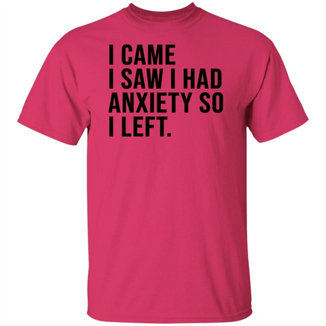 I Came I Saw I Had Anxiety So I Left Shirt I Came I Saw I Had Anxiety So I Left Shirt