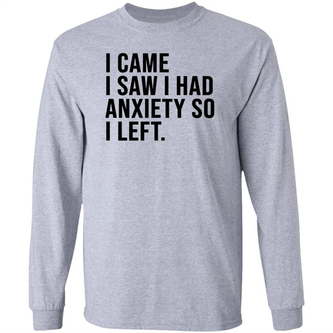 I Came I Saw I Had Anxiety So I Left Shirt I Came I Saw I Had Anxiety So I Left Shirt