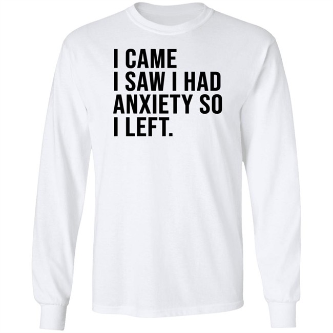 I Came I Saw I Had Anxiety So I Left Shirt I Came I Saw I Had Anxiety So I Left Shirt