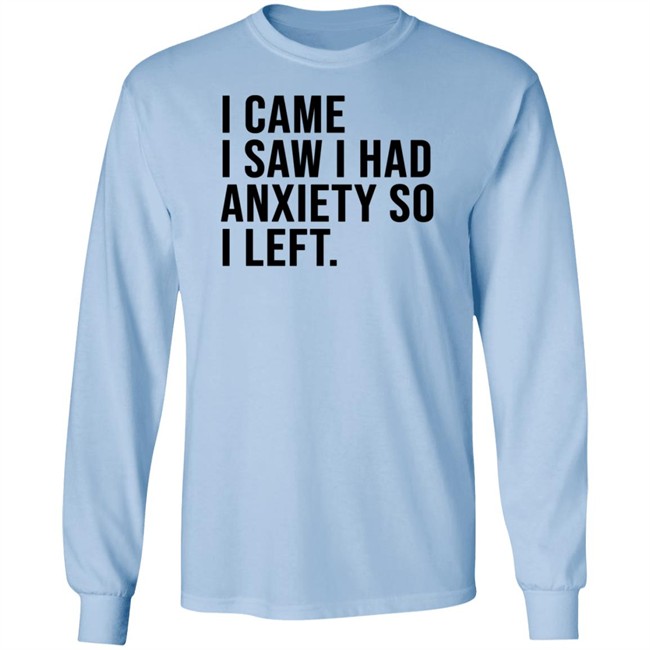 I Came I Saw I Had Anxiety So I Left Shirt I Came I Saw I Had Anxiety So I Left Shirt