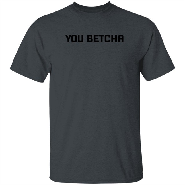 You Betcha Merch You Betcha Shirt