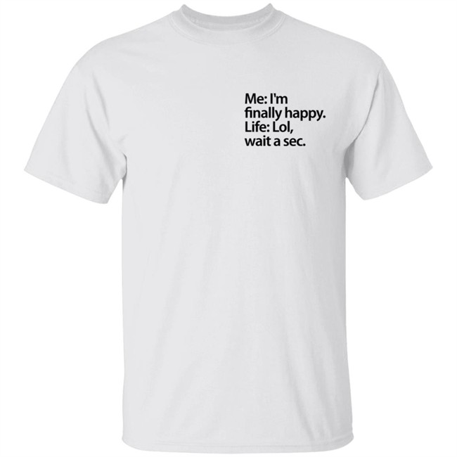 Me I'm Finally Happy Life Lol Wait A Sec T Shirt
