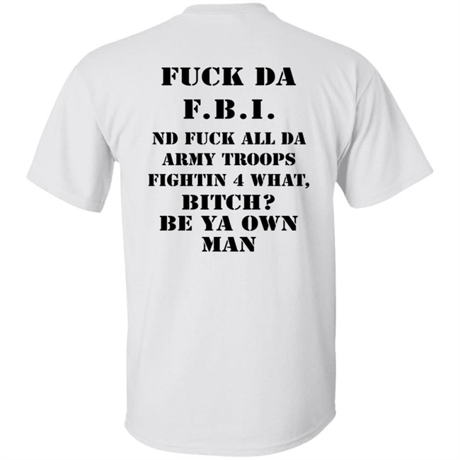 Fuck Da FBI Nd Fuck All Da Army Troops Fightin 4 What Bitch Be Ya Own Man Shirt Kate Bush’S Husband