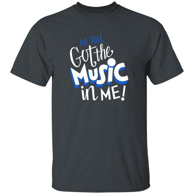 Music I've Still Got the Music in Me Tee Shirt Music I've Still Got the Music in Me Tee Shirt