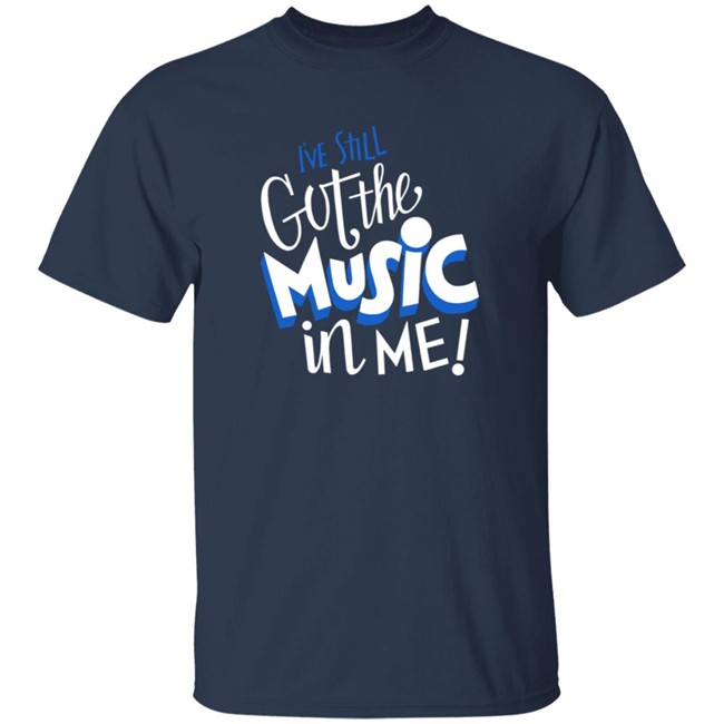 Music I've Still Got the Music in Me Tee Shirt Music I've Still Got the Music in Me Tee Shirt