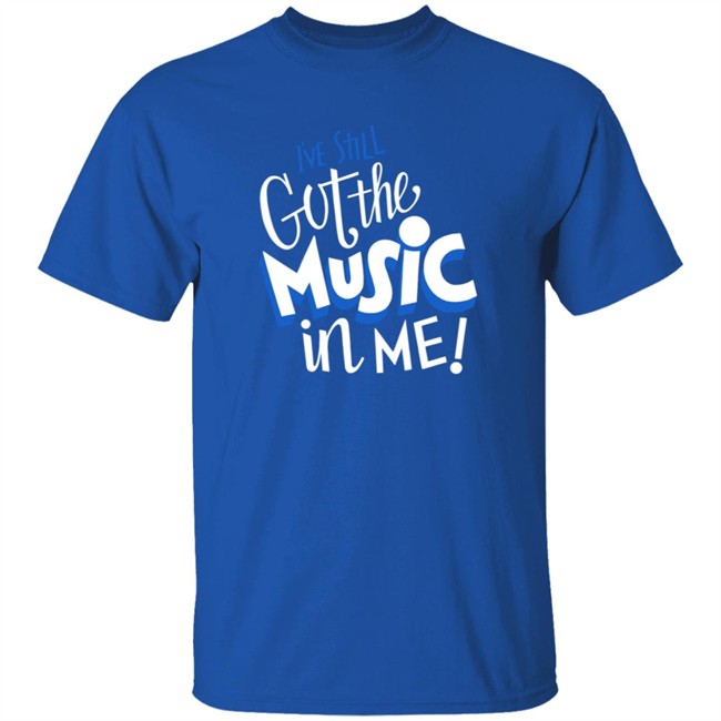 Music I've Still Got the Music in Me Tee Shirt Music I've Still Got the Music in Me Tee Shirt