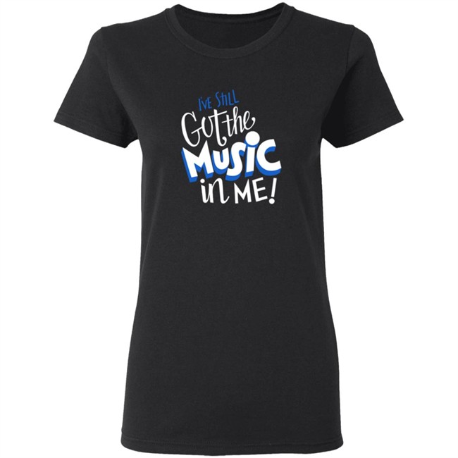Music I've Still Got the Music in Me Tee Shirt Music I've Still Got the Music in Me Tee Shirt