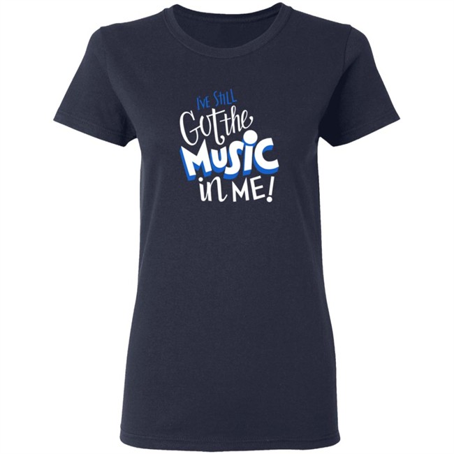 Music I've Still Got the Music in Me Tee Shirt Music I've Still Got the Music in Me Tee Shirt