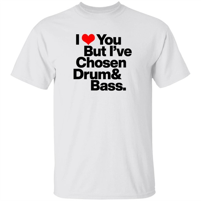I love you but I've chosen Drum And Bass T Shirt Dazegxd1k