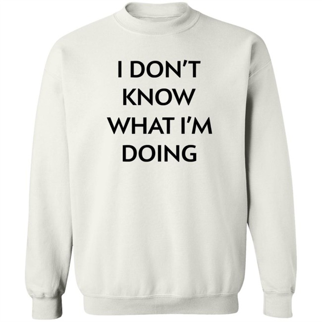 I Don't Know What I'm Doing T Shirt Justin Donaldson I Don't Know What I'm Doing T Shirt Justin Donaldson