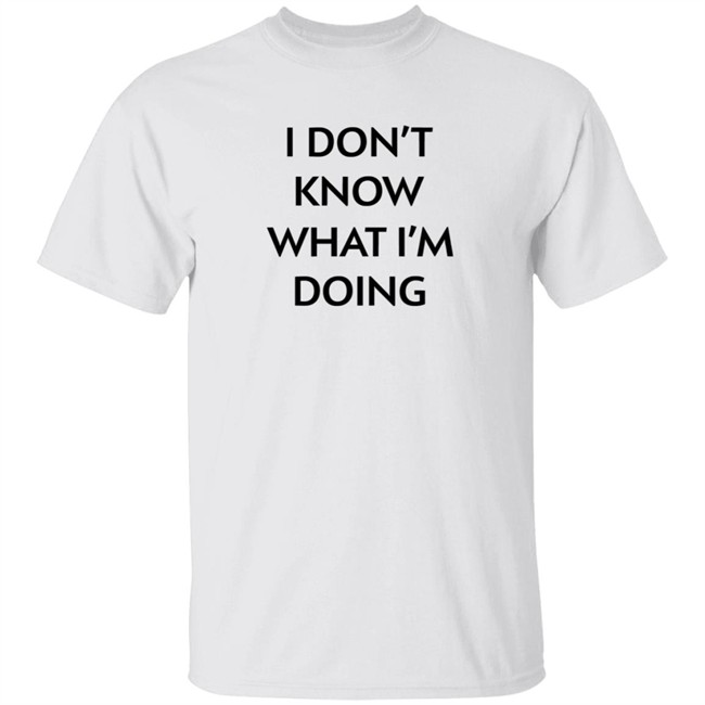 I Don't Know What I'm Doing T Shirt Justin Donaldson