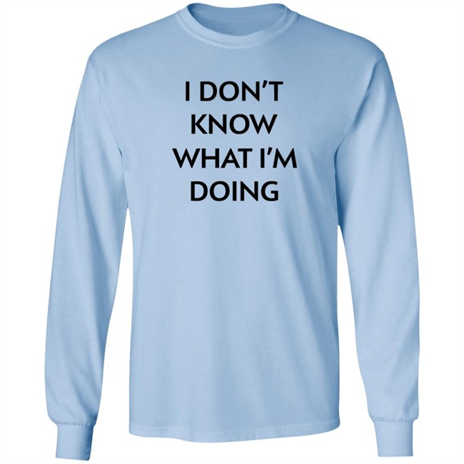 I Don't Know What I'm Doing T Shirt Justin Donaldson I Don't Know What I'm Doing T Shirt Justin Donaldson