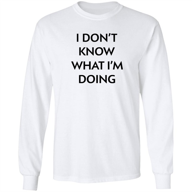 I Don't Know What I'm Doing T Shirt Justin Donaldson I Don't Know What I'm Doing T Shirt Justin Donaldson