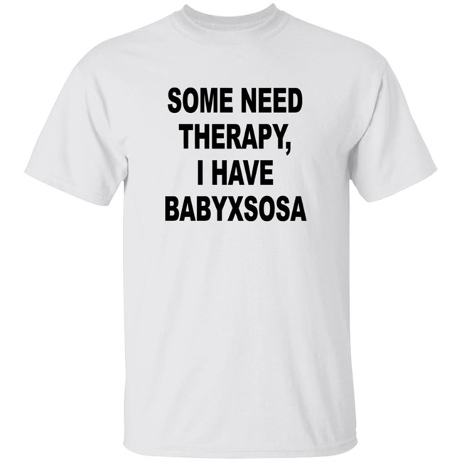 Snsitv Some Need Therapy, I Have Babyxsosa Shirt