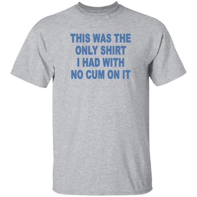 This Was The Only Shirt I Had With No Cum On It T Shirt Aviva Sofia This Was The Only Shirt I Had With No Cum On It T Shirt Aviva Sofia