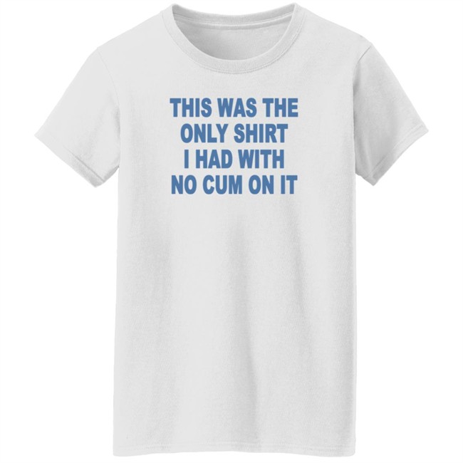 This Was The Only Shirt I Had With No Cum On It T Shirt Aviva Sofia This Was The Only Shirt I Had With No Cum On It T Shirt Aviva Sofia