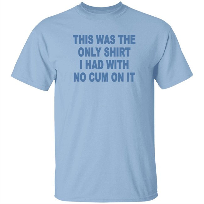 This Was The Only Shirt I Had With No Cum On It T Shirt Aviva Sofia This Was The Only Shirt I Had With No Cum On It T Shirt Aviva Sofia