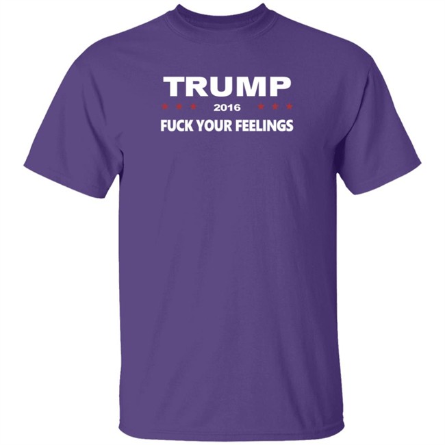 Trump 2016 Fuck Your Feelings Shirt Trump 2016 Fuck Your Feelings Shirt