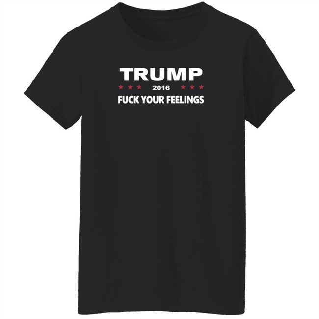 Trump 2016 Fuck Your Feelings Shirt Trump 2016 Fuck Your Feelings Shirt
