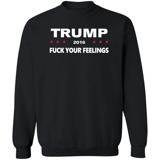 Trump 2016 Fuck Your Feelings Shirt Trump 2016 Fuck Your Feelings Shirt