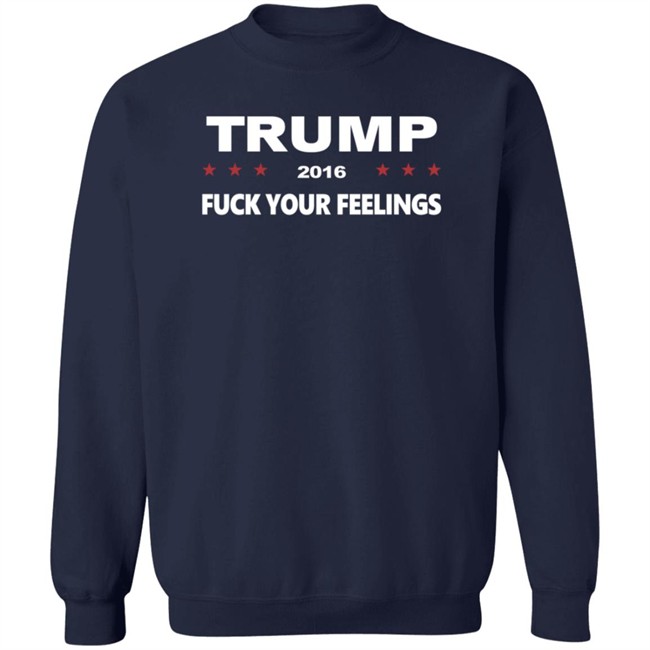 Trump 2016 Fuck Your Feelings Shirt Trump 2016 Fuck Your Feelings Shirt