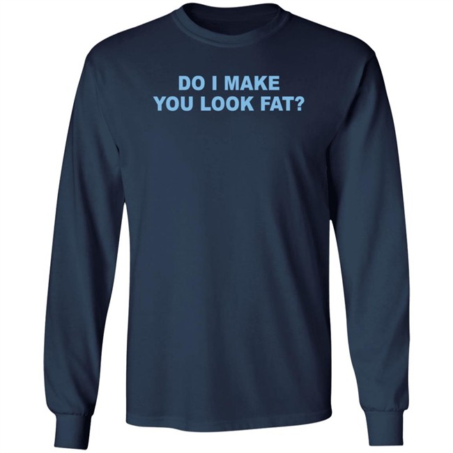 Do I Make You Look Fat Shirt Do I Make You Look Fat Shirt