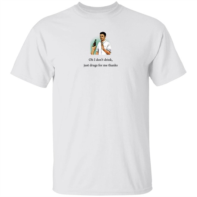 Oh I Don't Drink Just Drugs For Me Thanks Shirt Texas Edm Family