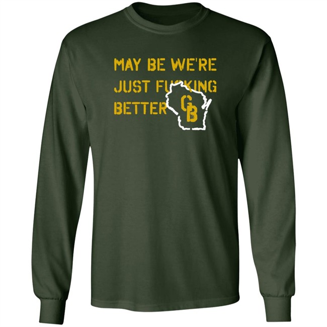 May Be We're Just Fucking Better Gb Shirt Go Pack Go Shirts May Be We're Just Fucking Better Gb Shirt Go Pack Go Shirts
