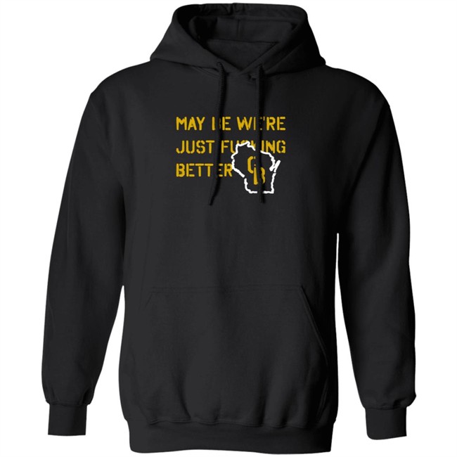 May Be We're Just Fucking Better Gb Shirt Go Pack Go Shirts May Be We're Just Fucking Better Gb Shirt Go Pack Go Shirts