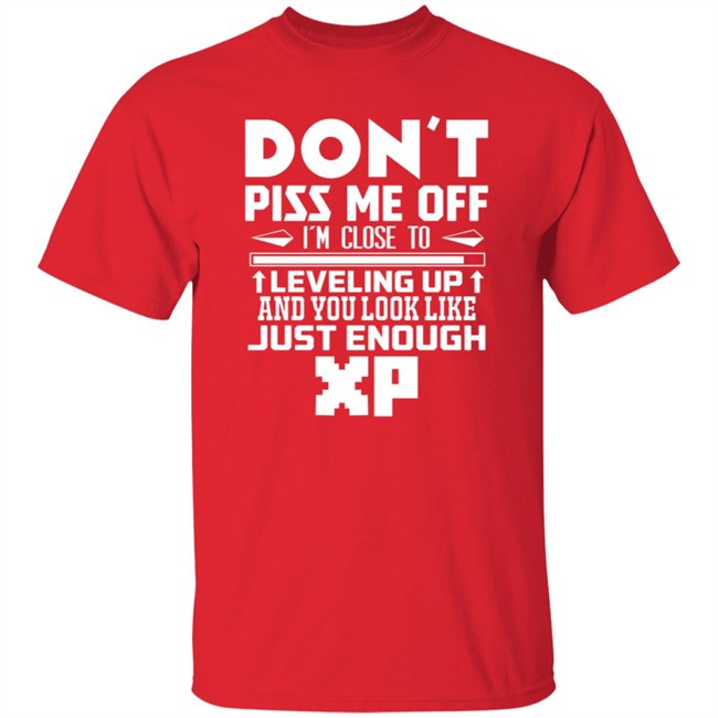 Don't Piss Me Off I'm Close To Leveling Up And You Look Like Just Enouht Xp Shirt Don't Piss Me Off I'm Close To Leveling Up And You Look Like Just Enouht Xp Shirt